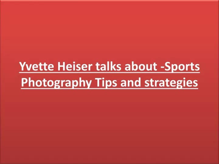 Ppt Yvette Heiser Talks About Sports Photography Tips Powerpoint