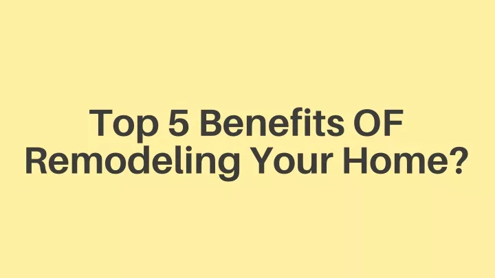 Ppt Top Benefits Of Remodeling Your Home Powerpoint Presentation