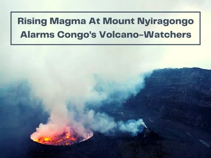 rising magma at mount nyiragongo alarms congo s volcano watchers n.