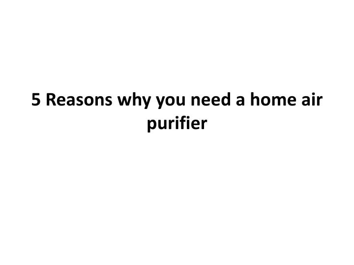 PPT - 5 Reasons Why You Need A Home Air Purifier PowerPoint ...