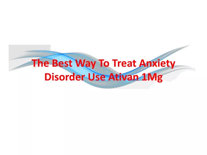 ppt-the-best-way-to-treat-anxiety-disorder-use-ativan-1mg-powerpoint