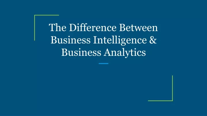 PPT - The Difference Between Business Intelligence & Business Analytics ...