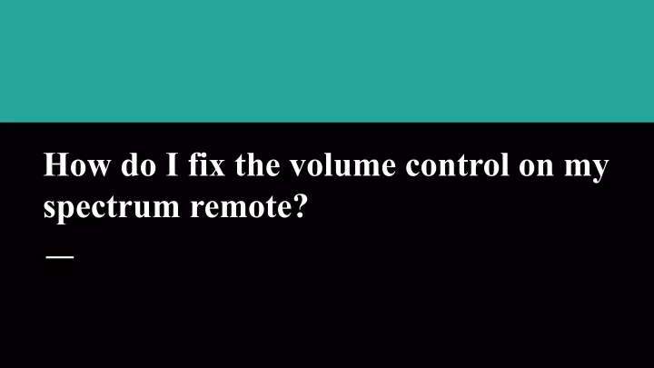 ppt-how-do-i-fix-the-volume-control-on-my-spectrum-remote-powerpoint-presentation-id-10802788