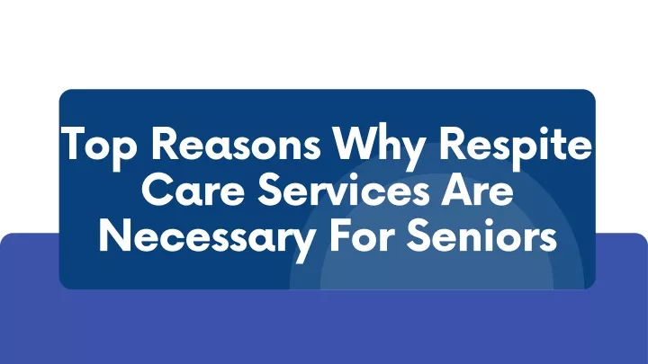 Ppt Top Reasons Why Respite Care Services Are Necessary For Seniors