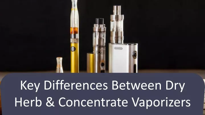 ppt-key-differences-between-dry-herb-concentrate-vaporizers