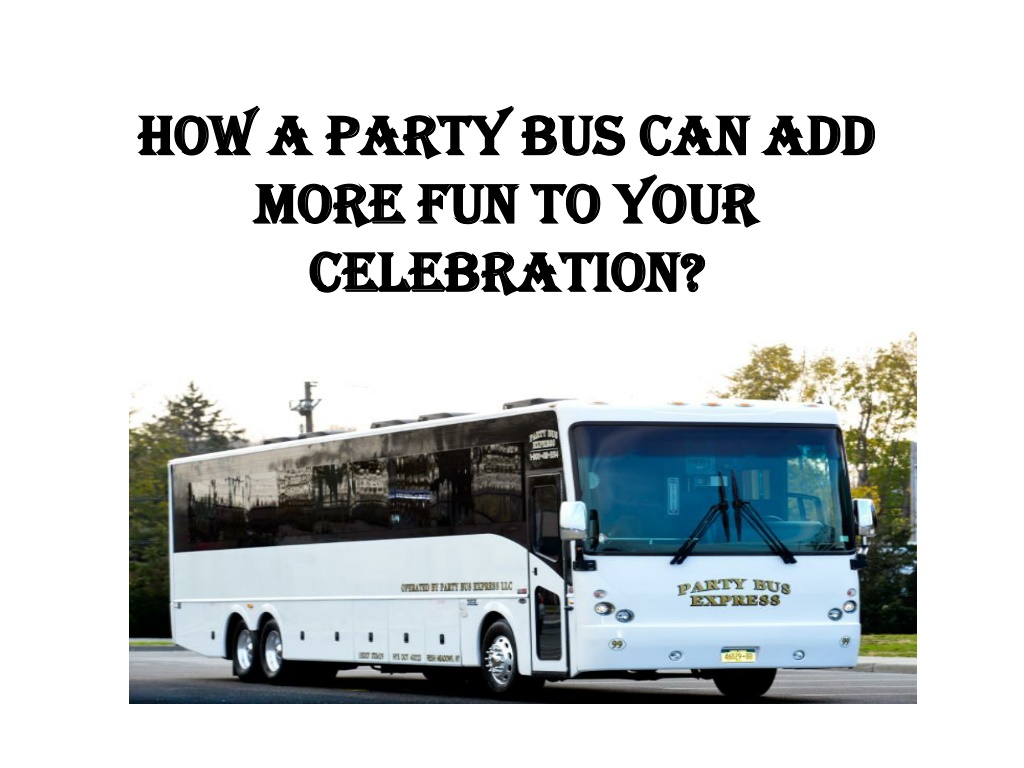 Ppt How A Party Bus Can Add More Fun To Your Celebration Powerpoint Presentation Id 10898013