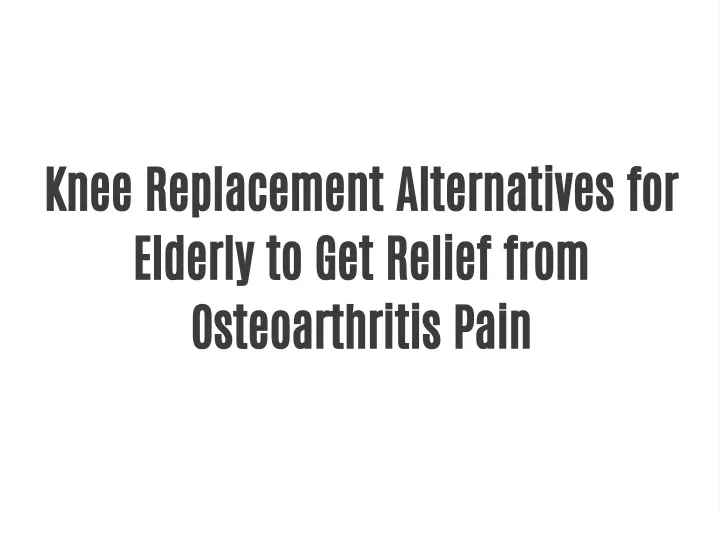 Alternatives To Knee Replacement For Elderly