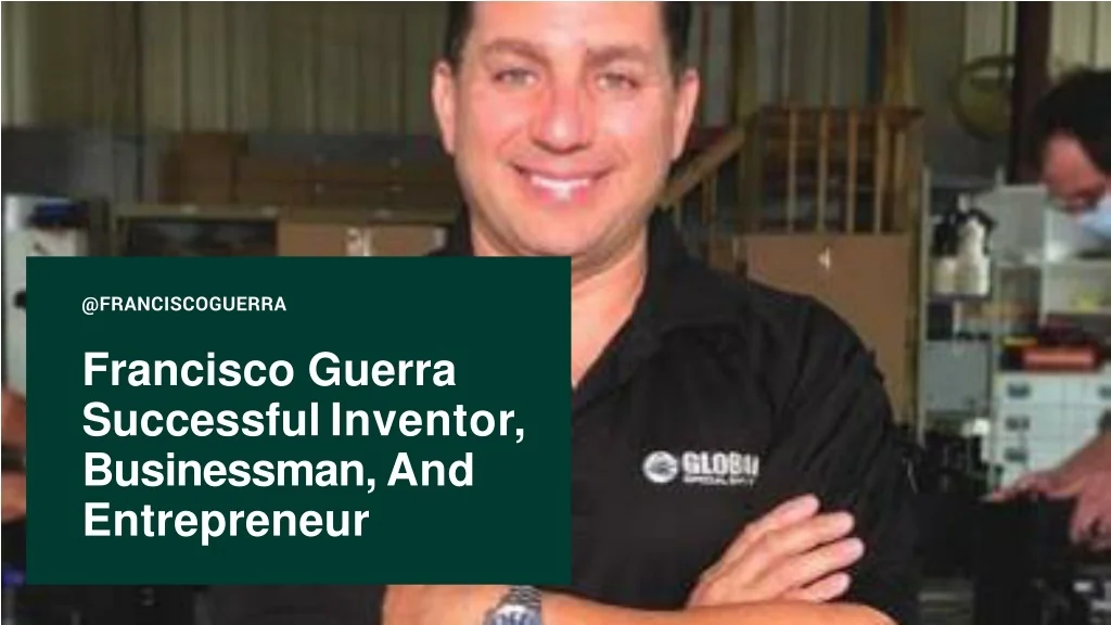 PPT Francisco Guerra Successful Inventor, Businessman, And
