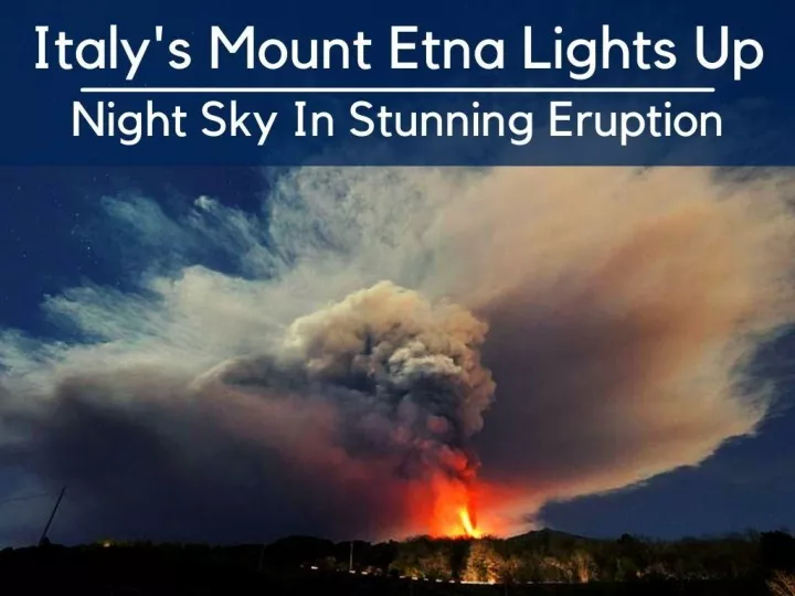italy s mount etna lights up night sky in stunning eruption n.
