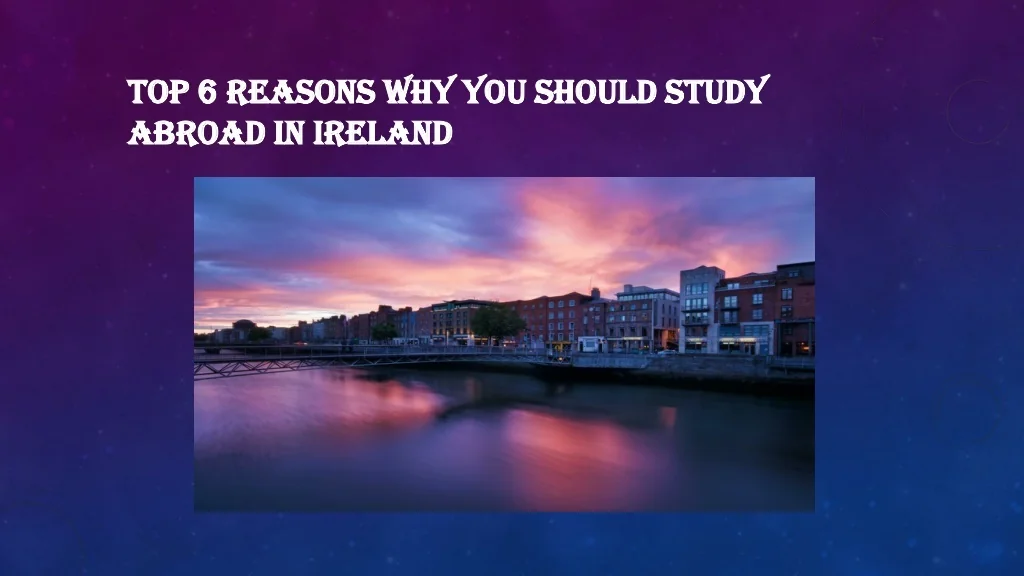 PPT - Top 6 reasons why you should study abroad in Ireland PowerPoint ...