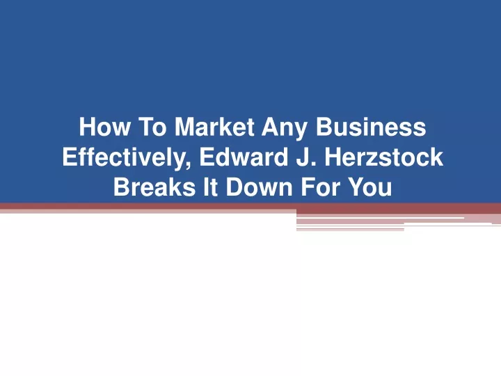 PPT - How To Market Any Business Effectively, Edward J. Herzstock