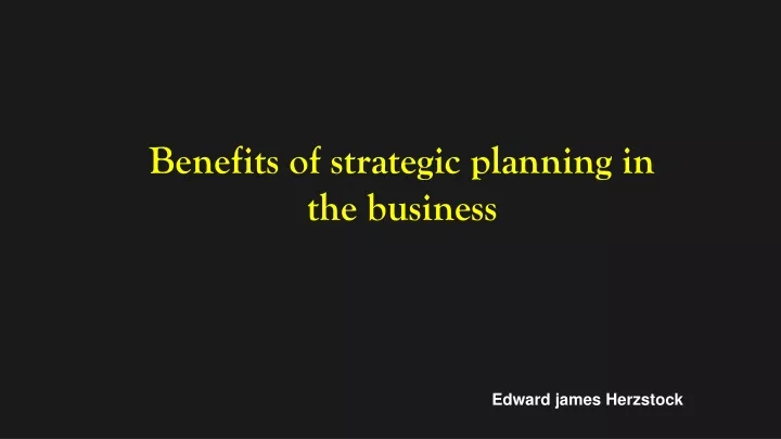 PPT - Benefits Of Strategic Planning In The Business -Edward J ...