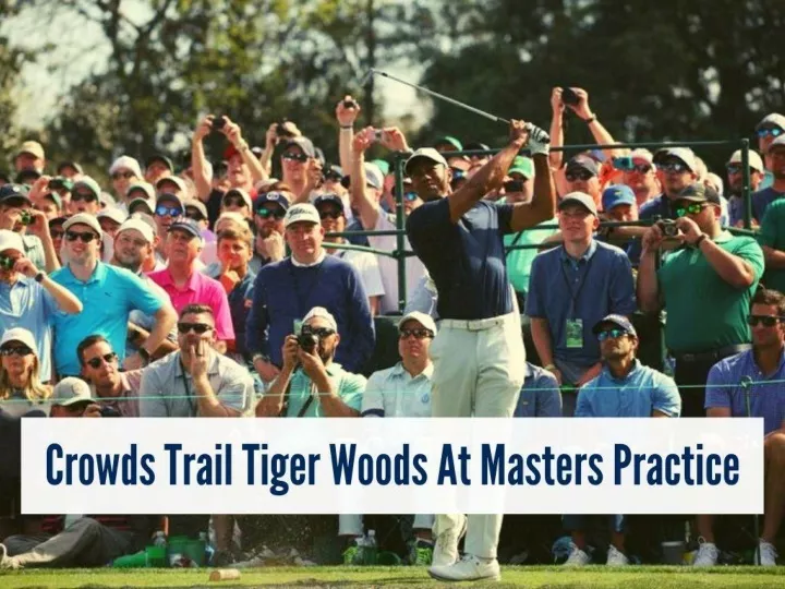 crowds trail tiger woods at masters practice n.
