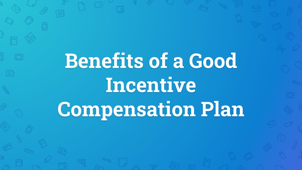 PPT - Benefits of a Good Incentive Compensation Plan PowerPoint ...