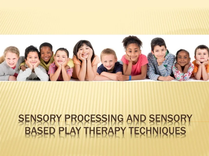 PPT - Sensory Processing and Sensory Based Play Therapy Techniques ...