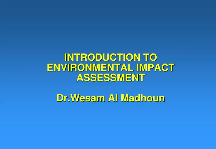 PPT - INTRODUCTION TO ENVIRONMENTAL IMPACT ASSESSMENT Dr.Wesam Al ...