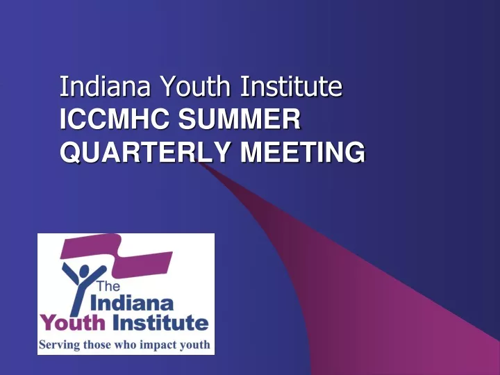 PPT Indiana Youth Institute ICCMHC SUMMER QUARTERLY MEETING