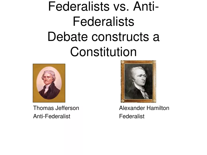 PPT - Federalists Vs. Anti-Federalists Debate Constructs A Constitution ...