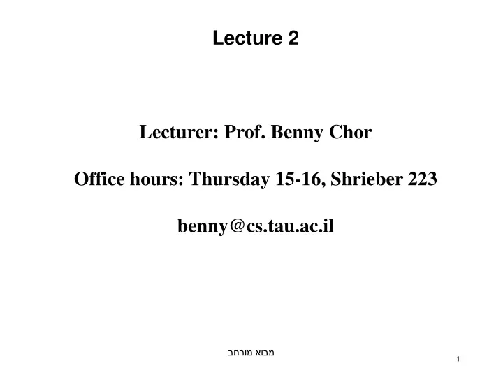 lecture 2 lecturer prof benny chor office hours thursday 15 16 shrieber 223 benny@cs tau ac il n.