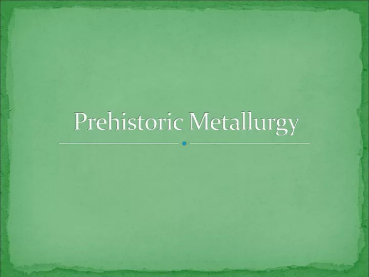prehistoric metallurgy n.