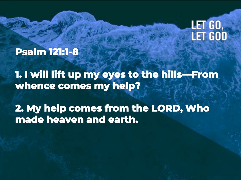 Psalms 121:1-8 I will lift up my eyes to the hills— From whence comes my  help? My help comes from the LORD, Who made heaven and earth. He will not  allow your