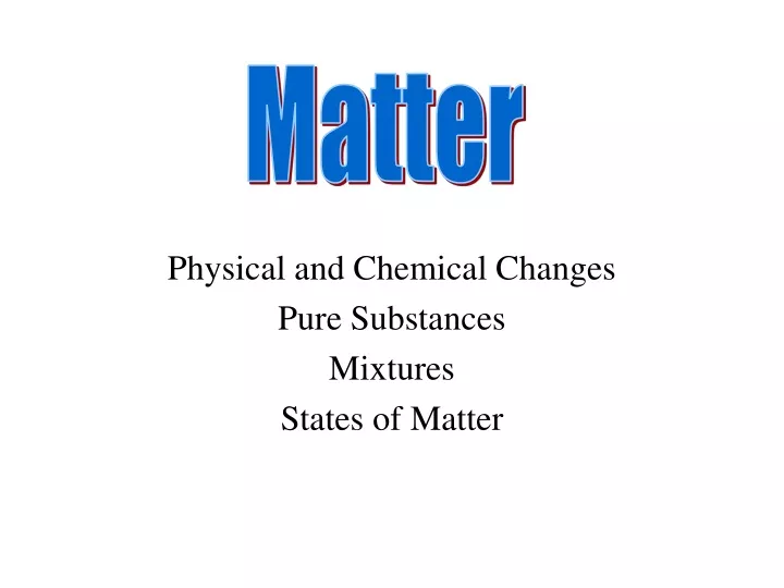 PPT - Physical and Chemical Changes Pure Substances Mixtures States of ...