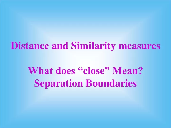 ppt-distance-and-similarity-measures-what-does-close-mean-separation-boundaries-powerpoint