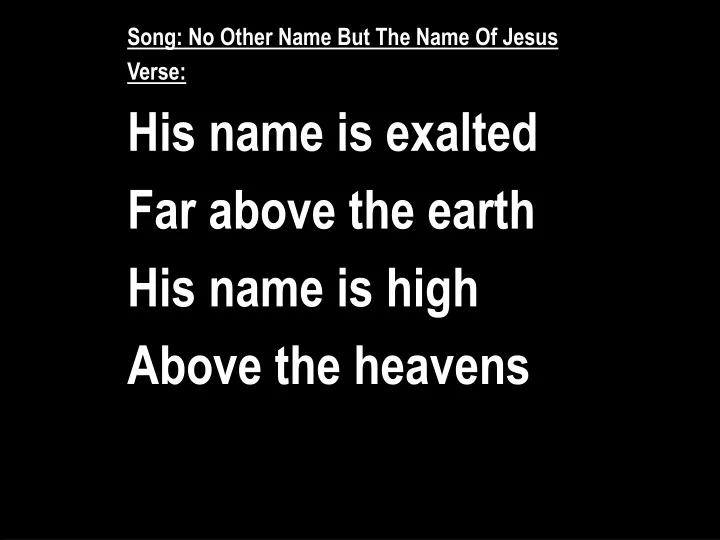 Ppt Song No Other Name But The Name Of Jesus Verse His Name Is Exalted Far Above The Earth Powerpoint Presentation Id