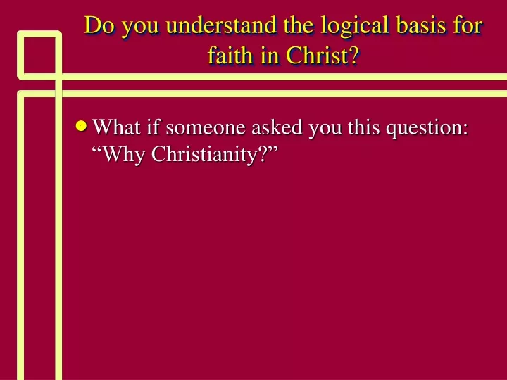 PPT - Do you understand the logical basis for faith in Christ ...